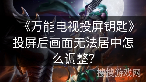 《万能电视投屏钥匙》投屏后画面无法居中怎么调整？