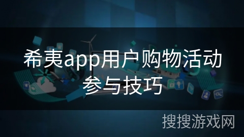 希夷app用户购物活动参与技巧