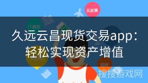 久远云昌现货交易app：轻松实现资产增值