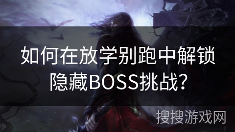 如何在放学别跑中解锁隐藏BOSS挑战？