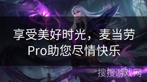 享受美好时光，麦当劳Pro助您尽情快乐