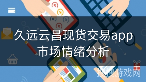 久远云昌现货交易app市场情绪分析