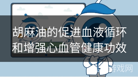 胡麻油的促进血液循环和增强心血管健康功效 胡麻油的促进血液循环和增强心血管健康功效