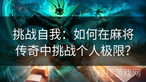 挑战自我：如何在麻将传奇中挑战个人极限？