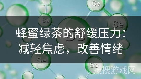 蜂蜜绿茶的舒缓压力:减轻焦虑,改善情绪 蜂蜜绿茶的舒缓压力:减轻焦虑,改善情绪