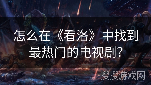 怎么在《看洛》中找到最热门的电视剧？