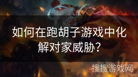 如何在跑胡子游戏中化解对家威胁？