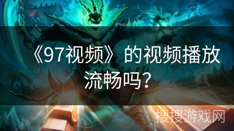 《97视频》的视频播放流畅吗？