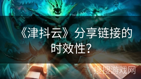 《津抖云》分享链接的时效性？