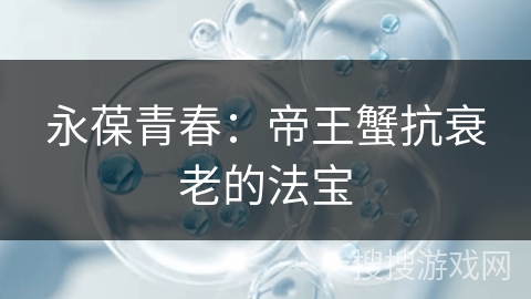 永葆青春：帝王蟹抗衰老的法宝