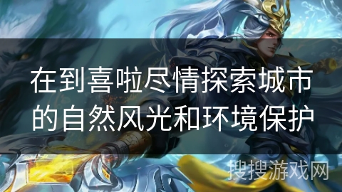在到喜啦尽情探索城市的自然风光和环境保护