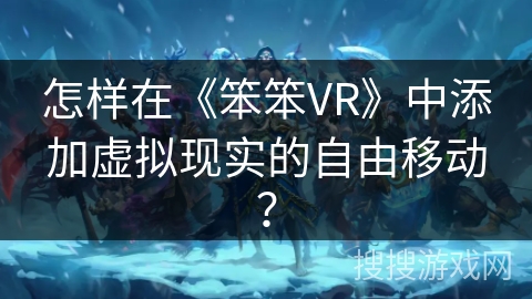 怎样在《笨笨VR》中添加虚拟现实的自由移动？