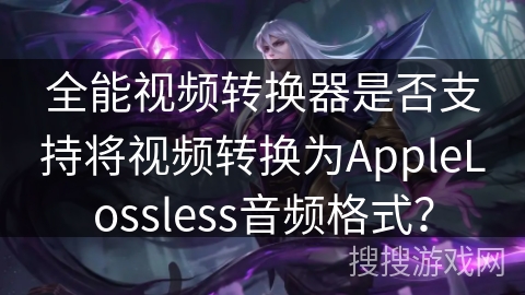 全能视频转换器是否支持将视频转换为AppleLossless音频格式？