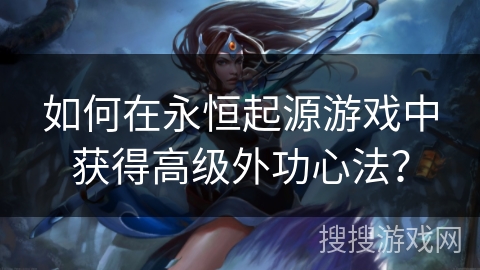 如何在永恒起源游戏中获得高级外功心法？