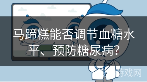 马蹄糕能否调节血糖水平、预防糖尿病？