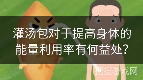 灌汤包对于提高身体的能量利用率有何益处？