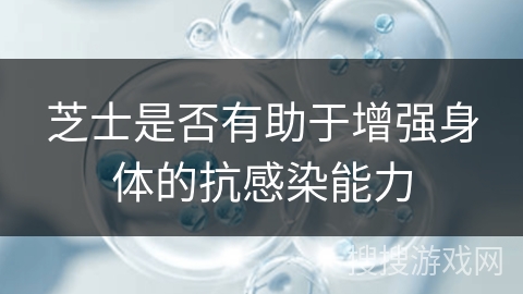 芝士是否有助于增强身体的抗感染能力