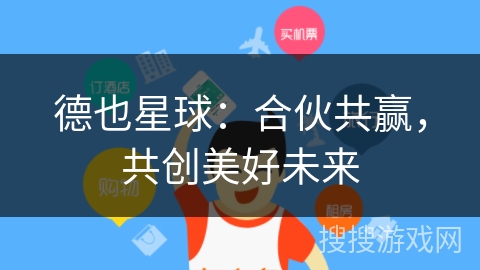 德也星球：合伙共赢，共创美好未来