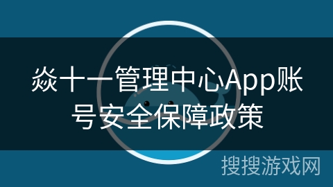 焱十一管理中心App账号安全保障政策
