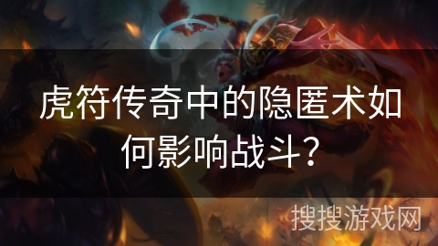 虎符传奇中的隐匿术如何影响战斗？