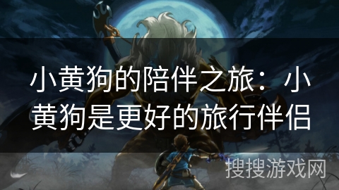 小黄狗的陪伴之旅：小黄狗是更好的旅行伴侣