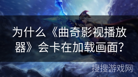 为什么《曲奇影视播放器》会卡在加载画面？