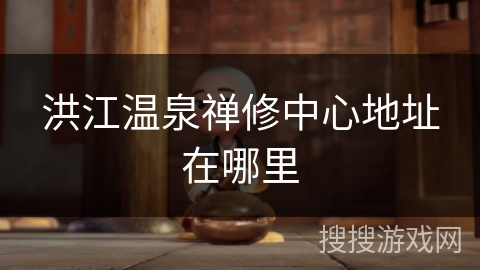 洪江温泉禅修中心地址在哪里
