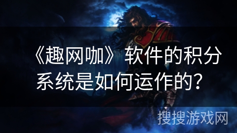 《趣网咖》软件的积分系统是如何运作的？