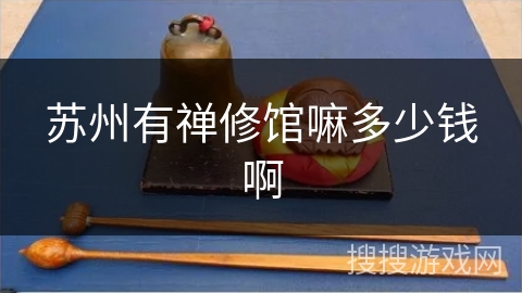 苏州有禅修馆嘛多少钱啊 苏州有禅修馆嘛多少钱啊