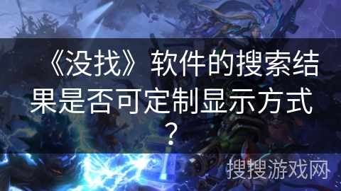 《没找》软件的搜索结果是否可定制显示方式？