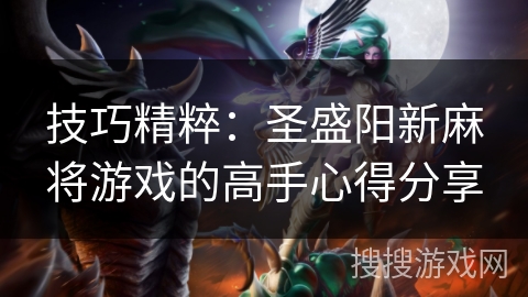 技巧精粹:圣盛阳新麻将游戏的高手心得分享 技巧精粹:圣盛阳新麻将游戏的高手心得分享