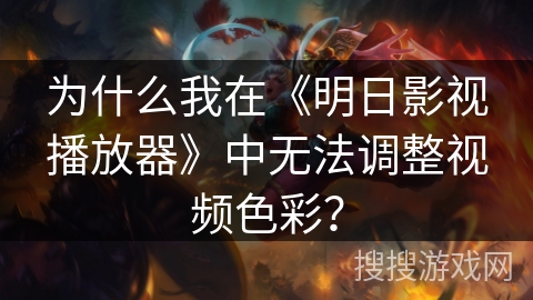为什么我在《明日影视播放器》中无法调整视频色彩? 为什么我在《明日影视播放器》中无法调整视频色彩?