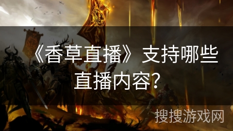 《香草直播》支持哪些直播内容？