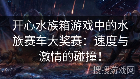 开心水族箱游戏中的水族赛车大奖赛：速度与激情的碰撞！