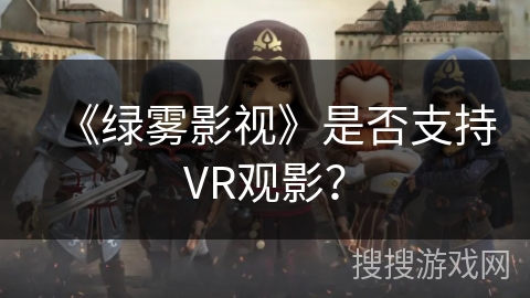 《绿雾影视》是否支持VR观影? 《绿雾影视》是否支持VR观影?