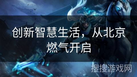 创新智慧生活，从北京燃气开启