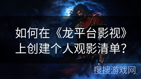 如何在《龙平台影视》上创建个人观影清单？