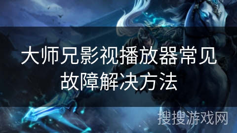 大师兄影视播放器常见故障解决方法