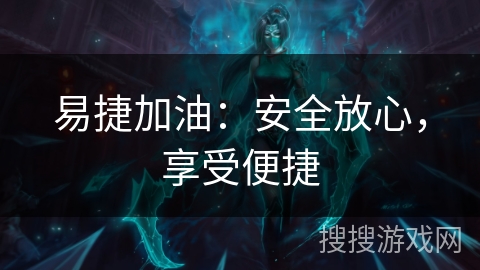 易捷加油：安全放心，享受便捷