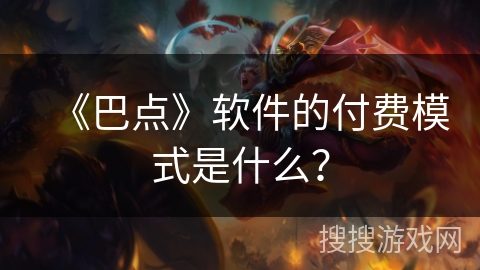 《巴点》软件的付费模式是什么？