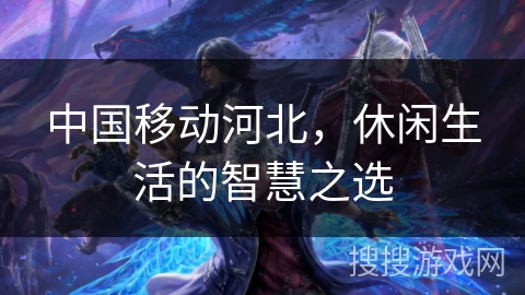 中国移动河北，休闲生活的智慧之选