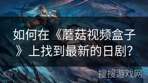 如何在《蘑菇视频盒子》上找到最新的日剧？