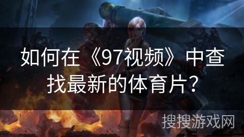 如何在《97视频》中查找最新的体育片？