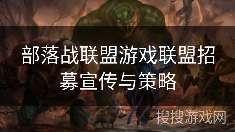 部落战联盟游戏联盟招募宣传与策略 部落战联盟游戏联盟招募宣传与策略