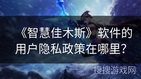 《智慧佳木斯》软件的用户隐私政策在哪里? 《智慧佳木斯》软件的用户隐私政策在哪里?