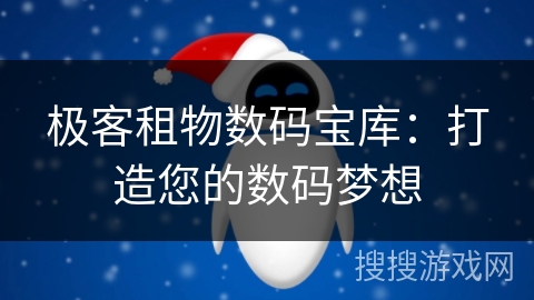 极客租物数码宝库：打造您的数码梦想