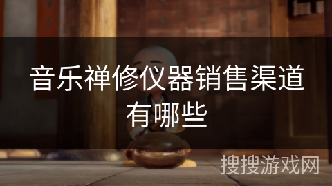 音乐禅修仪器销售渠道有哪些 音乐禅修仪器销售渠道有哪些