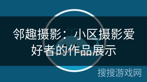邻趣摄影：小区摄影爱好者的作品展示