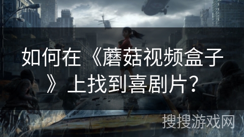 如何在《蘑菇视频盒子》上找到喜剧片？