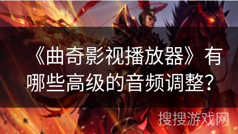《曲奇影视播放器》有哪些高级的音频调整? 《曲奇影视播放器》有哪些高级的音频调整?